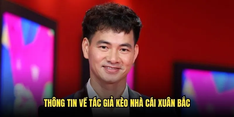 Tác Giả Kèo Nhà Cái - Xuân Bắc Người Đứng Đầu Đế Chế Cá Cược 1 Thông tin về tác giả kèo nhà cái Xuân Bắc
