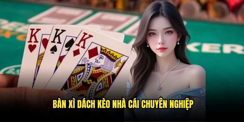Xì Dách Blackjack - Chiến Thắng Dễ Dàng Tại Kèo Nhà Cái 3 Bàn Xì Dách Kèo Nhà Cái Chuyên Nghiệp