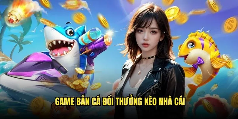 Bắn Cá Đổi Thưởng - Săn Tiền Triệu Dưới Đáy Biển Kèo Nhà Cái 3 Game Bắn Cá Đổi Thưởng Kèo Nhà Cái