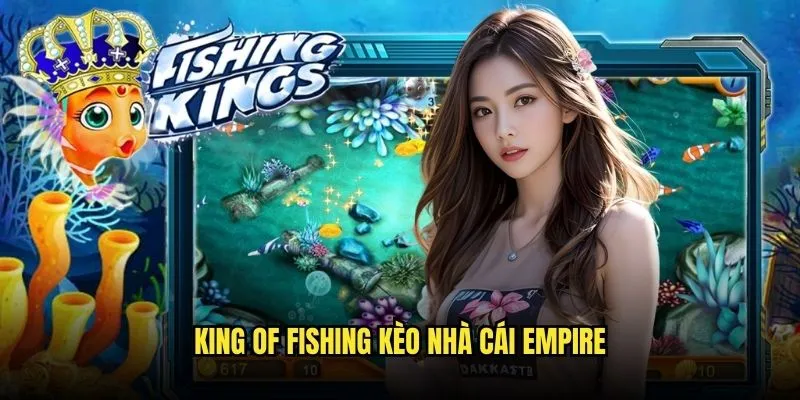 King of Fishing - Đế Chế Bắn Cá Hoàng Gia Với Kèo Nhà Cái 3 King of Fishing Kèo Nhà Cái Empire