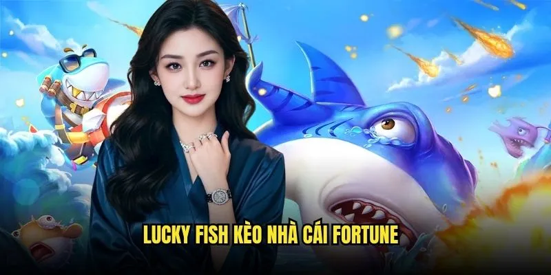 Lucky Fish - Đại Dương May Mắn Phát Tài Cùng Kèo Nhà Cái 3 Lucky Fish Kèo Nhà Cái Fortune