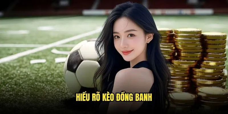 Kèo Đồng Banh - Cược Công Bằng Nhất Tại Kèo Nhà Cái 2 Hiểu Rõ Kèo Đồng Banh