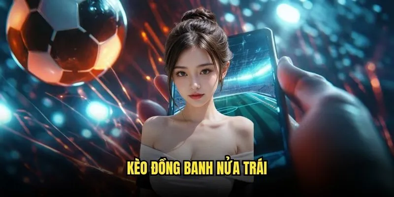 Kèo Đồng Banh Nửa Trái - Cơ Hội Vàng Từ Kèo Nhà Cái 1 Kèo Đồng Banh Nửa Trái