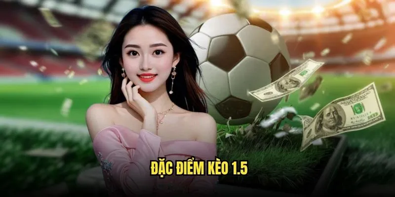 Kèo Chấp 1.5 - Kèo Dễ Ăn Nhất Với Kèo Nhà Cái 2 Đặc Điểm Kèo 1.5