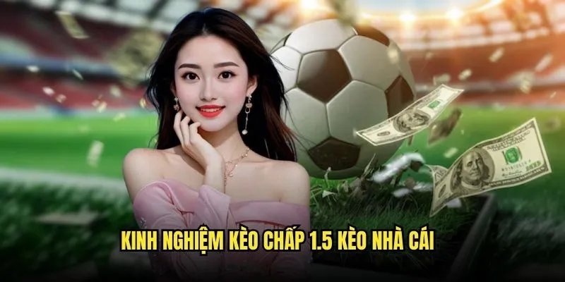 Kèo Chấp 1.5 - Kèo Dễ Ăn Nhất Với Kèo Nhà Cái 3 Kinh Nghiệm Kèo Chấp 1.5 Kèo Nhà Cái