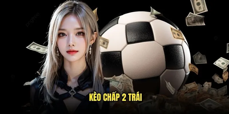 Kèo chấp 2 trái