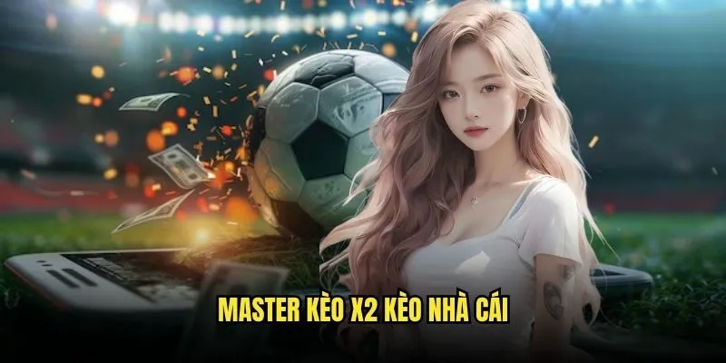 Kèo X2 - Khách Không Thua Với Kèo Nhà Cái 3 Master Kèo X2 Kèo Nhà Cái