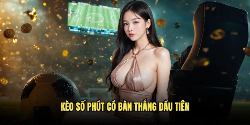 Kèo số phút có bàn thắng đầu tiên trên Kèo Nhà Cái 1 Kèo số phút có bàn thắng đầu tiên