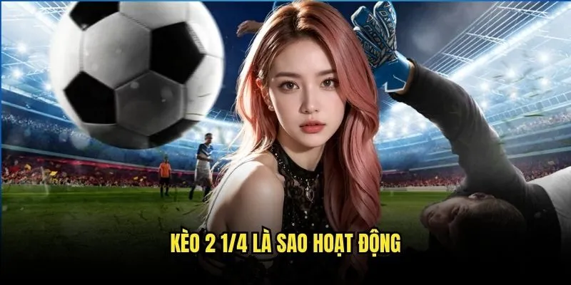 Kèo 2 1/4 Là Sao? - Giải Mã Tỷ Lệ Cược Phổ Biến 2 Kèo 2 1/4 là sao hoạt động